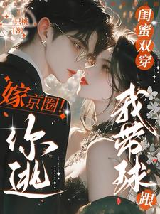 閨蜜雙穿：嫁京圈！你逃我帶球跟