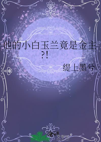 他的小白玉蘭竟是金主?！