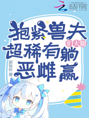 抱緊獸夫們大腿，超稀有惡雌躺贏