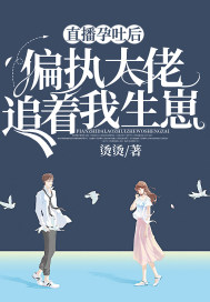 直播孕吐後，偏執大佬追著我生崽