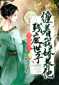 帶崽逃荒，殘廢世子纏著我嬌養他