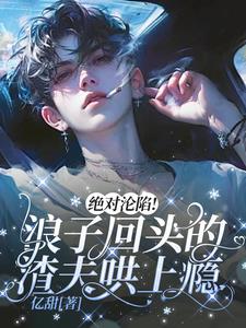 絕對淪陷！浪子回頭的渣夫哄上癮