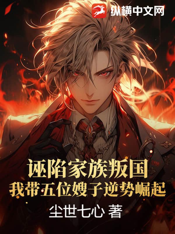 誣陷家族叛國，我帶五位嫂子逆勢崛起！