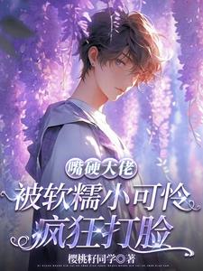 嘴硬大佬被軟糯小可憐瘋狂打臉