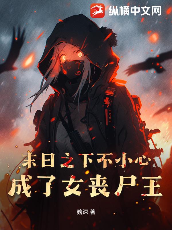 末日之下不小心成了女喪屍王