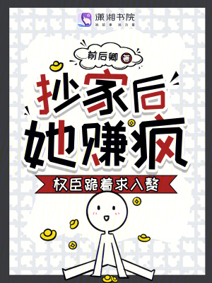 抄家後，她賺瘋！權臣跪著求入贅