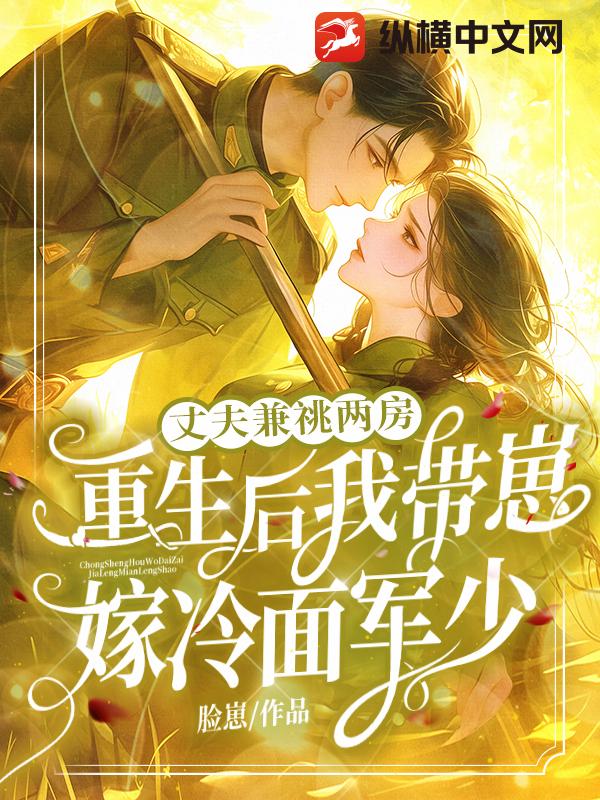 丈夫兼祧兩房！重生後我帶崽嫁冷麵軍少