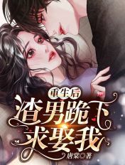 重生後，渣男跪下求娶我