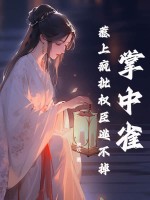 掌中雀！惹上瘋批權臣逃不掉