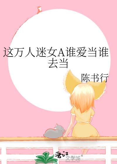 這萬人迷女A誰愛當誰去當