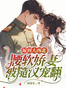 嫁到大西北,腰軟嬌妻被糙漢寵翻