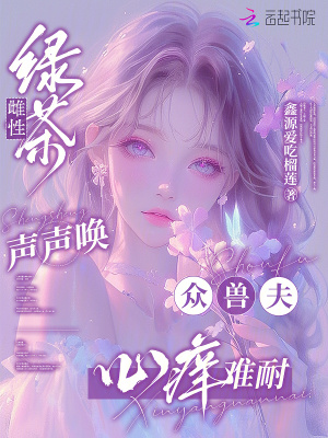 綠茶雌性聲聲喚,眾獸夫心癢難耐